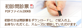 初診問診票：初診の方は問診票をダウンロードし、ご記入の上、お持ちいただくと、スムーズに受診していただけます。