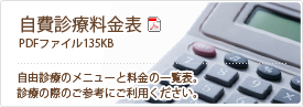 自費診療料金表：自由診療のメニューと料金の一覧表。診療の際のご参考にご利用ください。